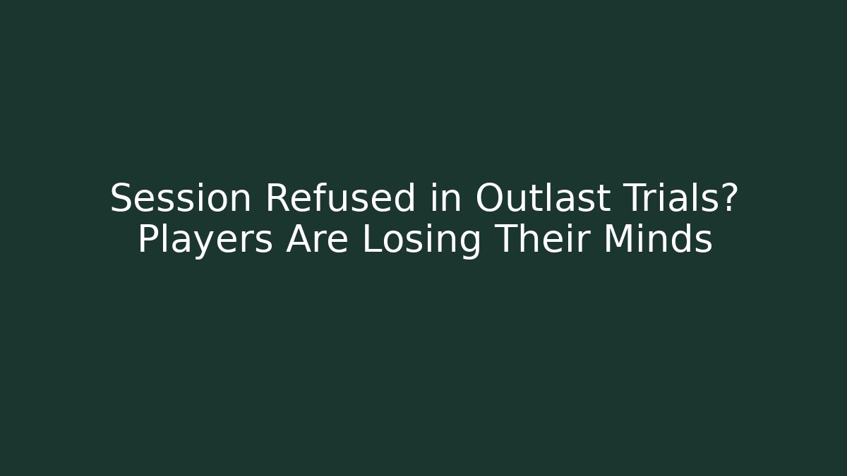 Session Refused in Outlast Trials? Players Are Losing Their Minds