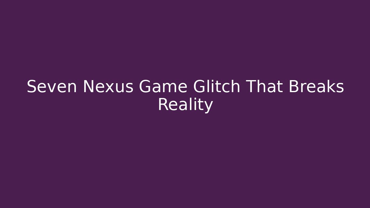 Seven Nexus Game Glitch That Breaks Reality