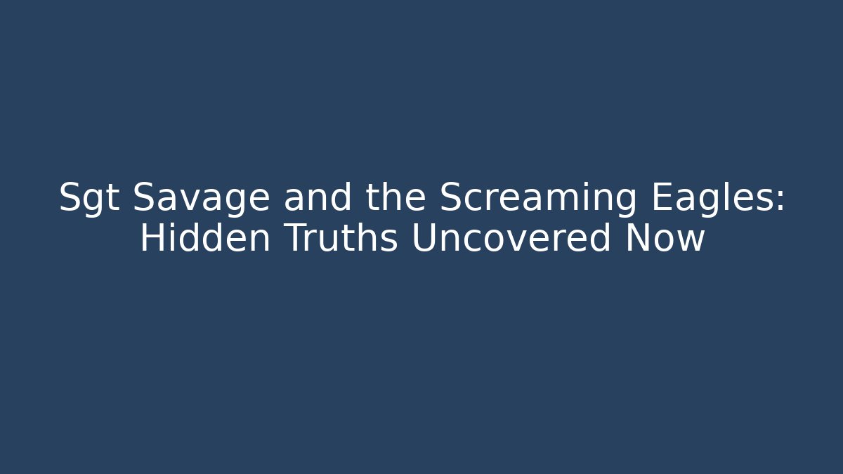 Sgt Savage and the Screaming Eagles: Hidden Truths Uncovered Now - Boomer Naturals