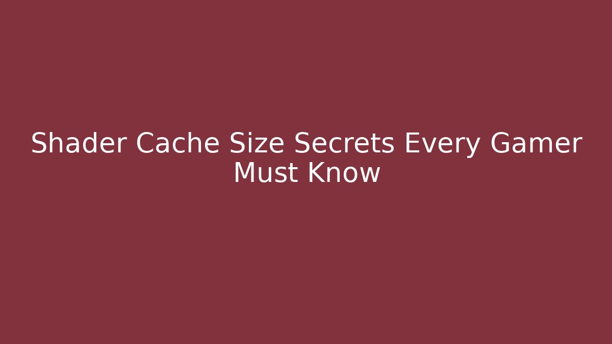 Shader Cache Size Secrets Every Gamer Must Know