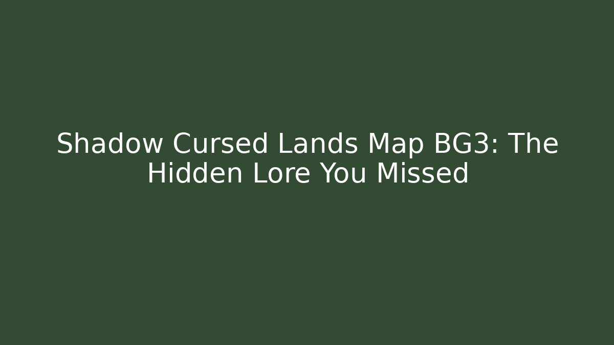 Shadow Cursed Lands Map BG3: The Hidden Lore You Missed