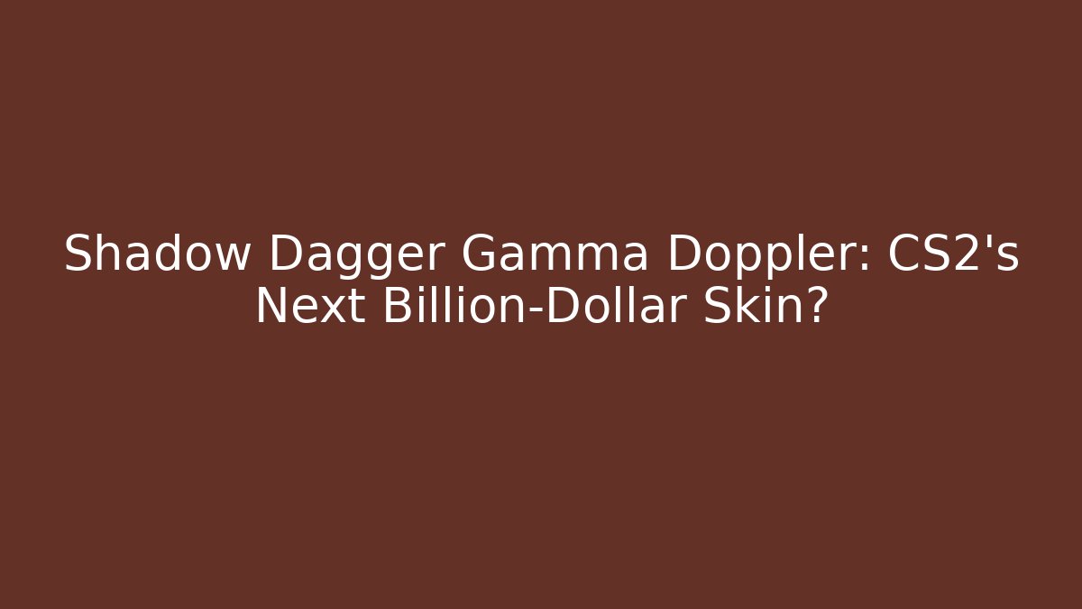 Shadow Dagger Gamma Doppler: CS2's Next Billion-Dollar Skin?