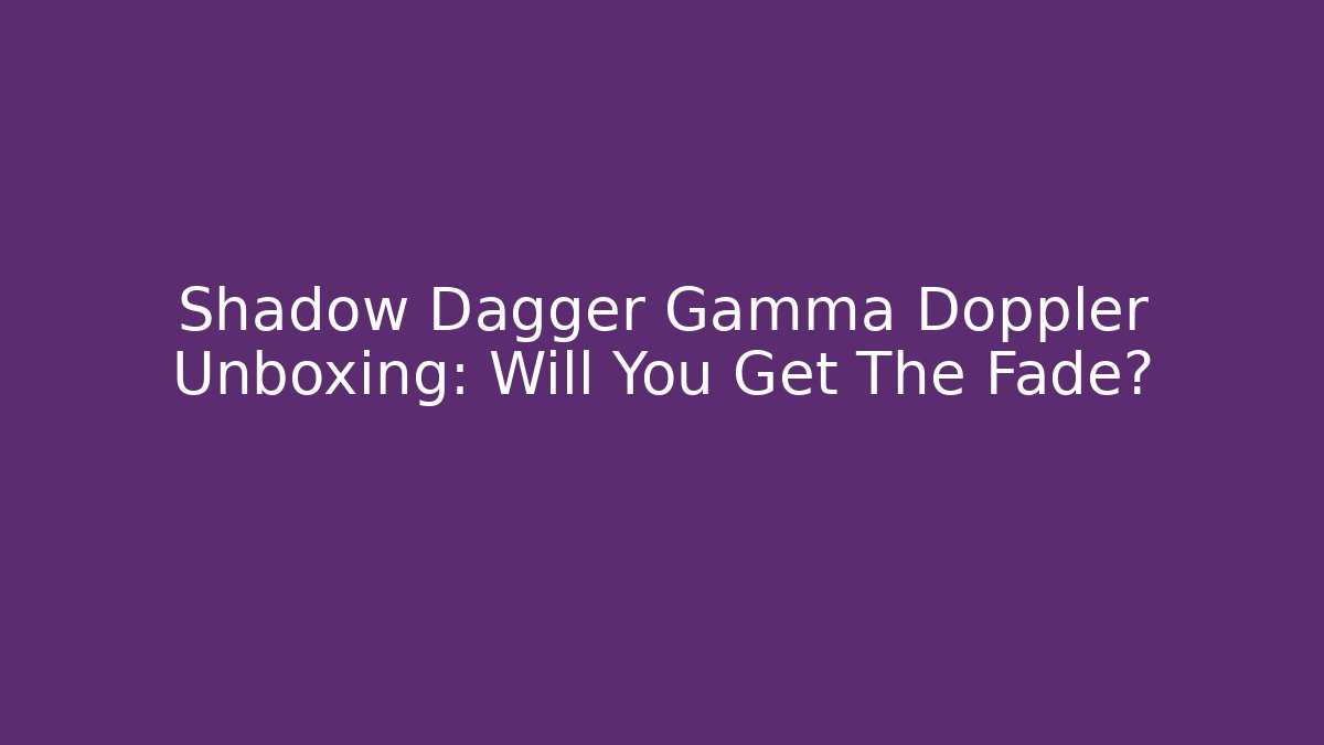 Shadow Dagger Gamma Doppler Unboxing: Will You Get The Fade?