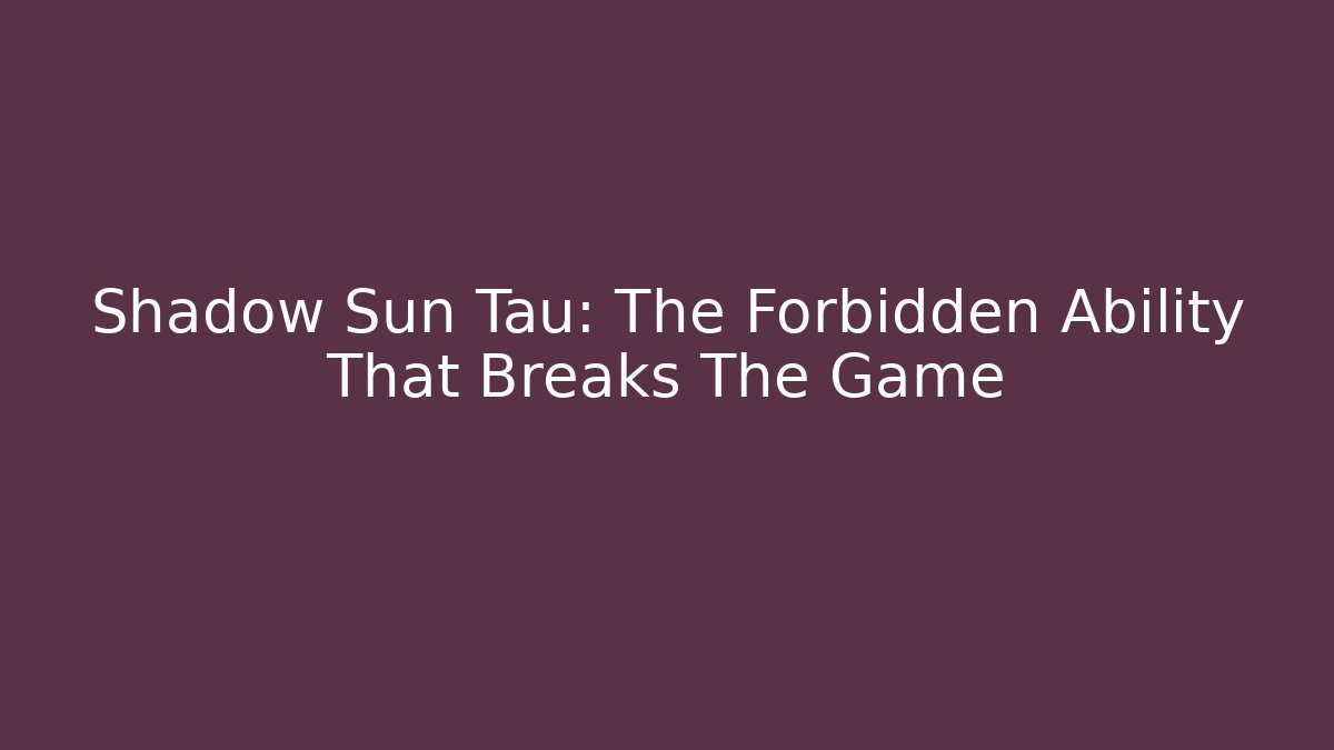 Shadow Sun Tau: The Forbidden Ability That Breaks The Game - Boomer Naturals
