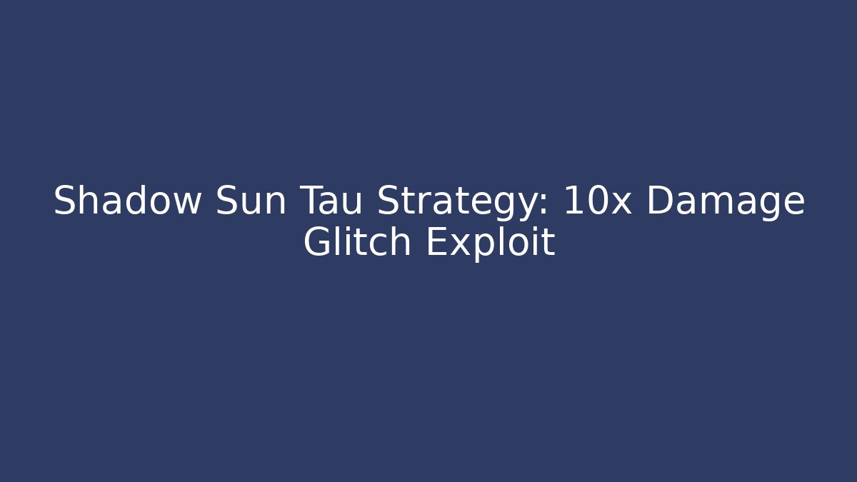 Shadow Sun Tau Strategy: 10x Damage Glitch Exploit