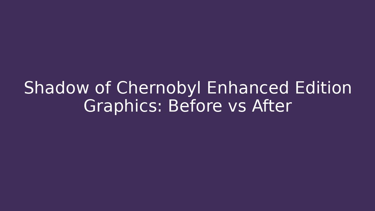 Shadow of Chernobyl Enhanced Edition Graphics: Before vs After