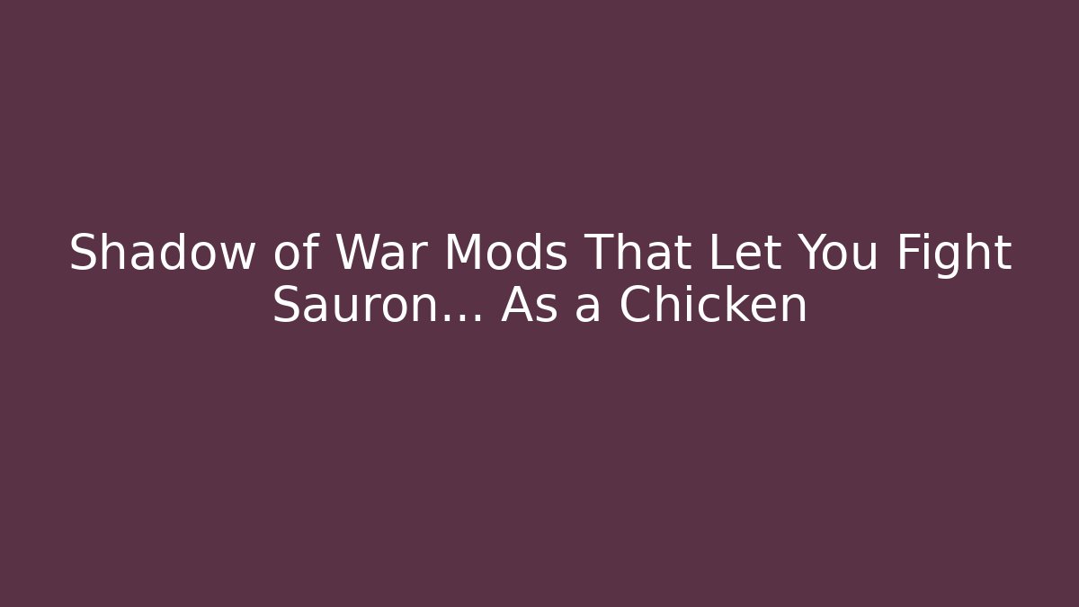 Shadow of War Mods That Let You Fight Sauron… As a Chicken