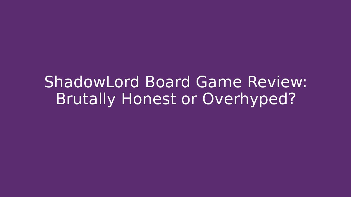 ShadowLord Board Game Review: Brutally Honest or Overhyped?