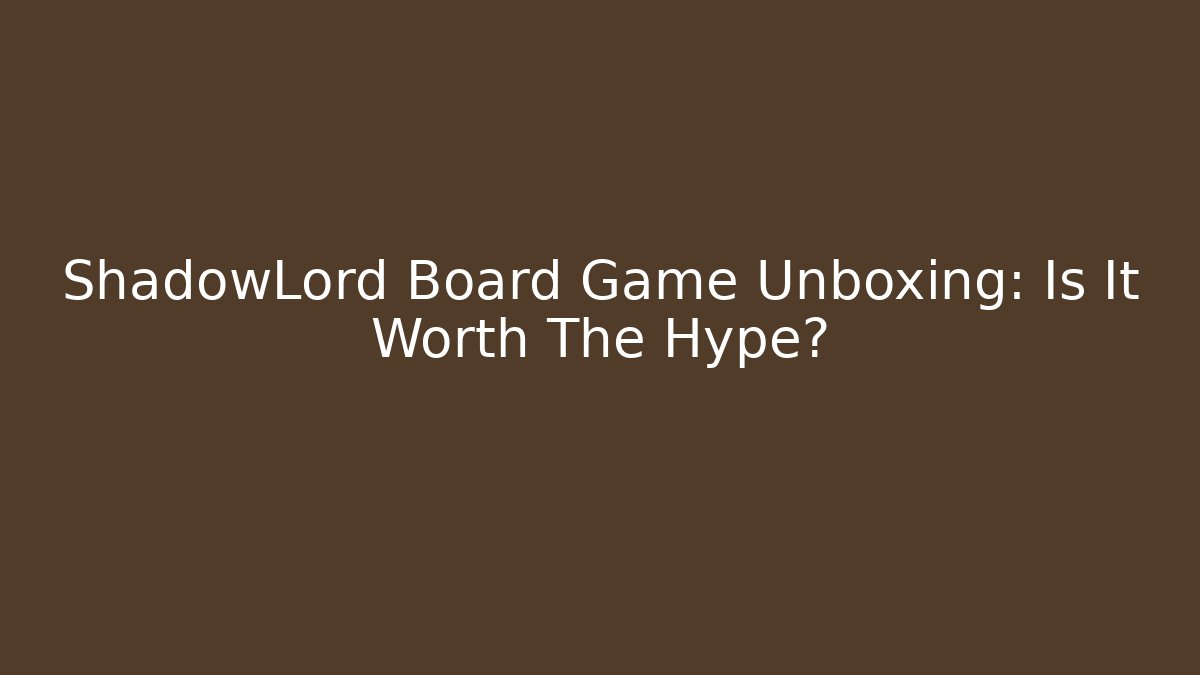 ShadowLord Board Game Unboxing: Is It Worth The Hype?