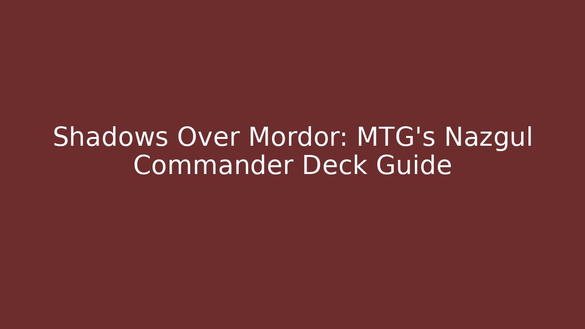 Shadows Over Mordor: MTG’s Nazgûl Commander Deck Guide