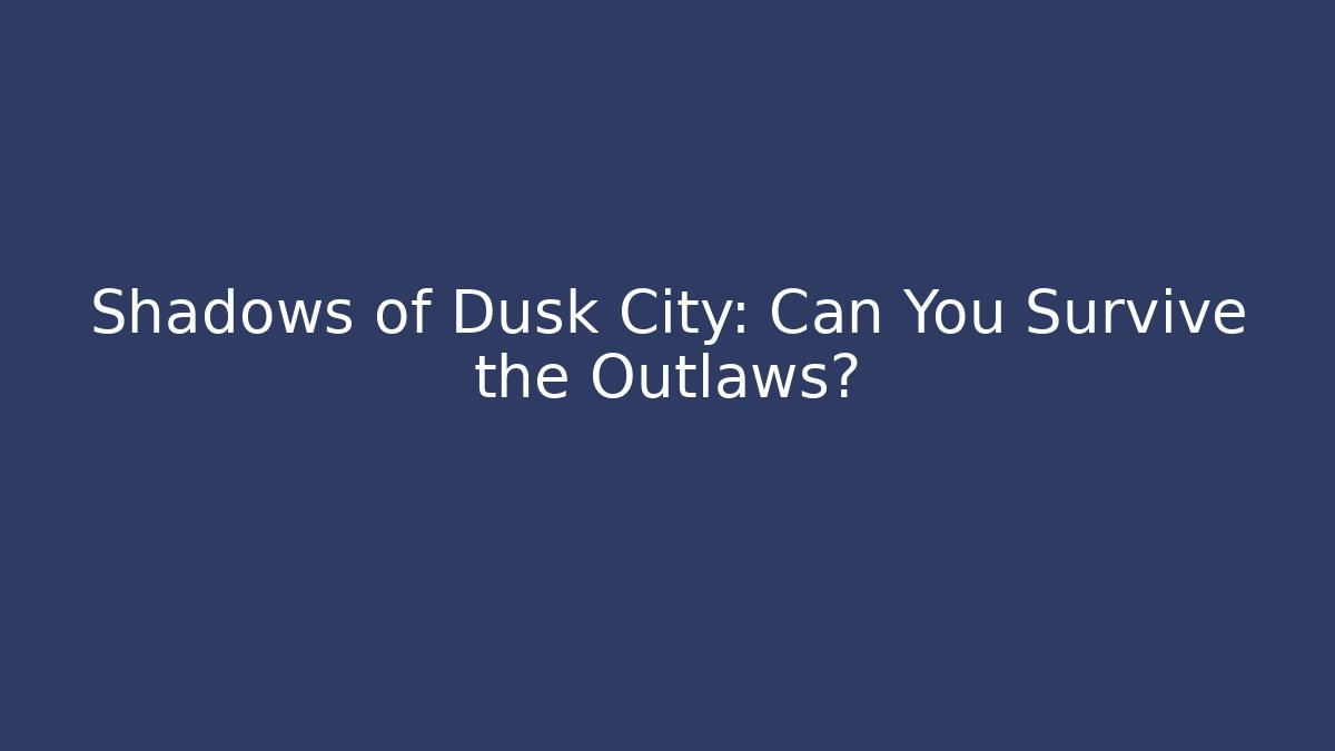 Shadows of Dusk City: Can You Survive the Outlaws?