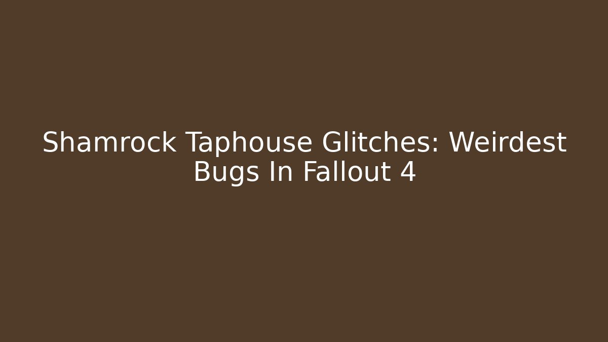 Shamrock Taphouse Glitches: Weirdest Bugs In Fallout 4
