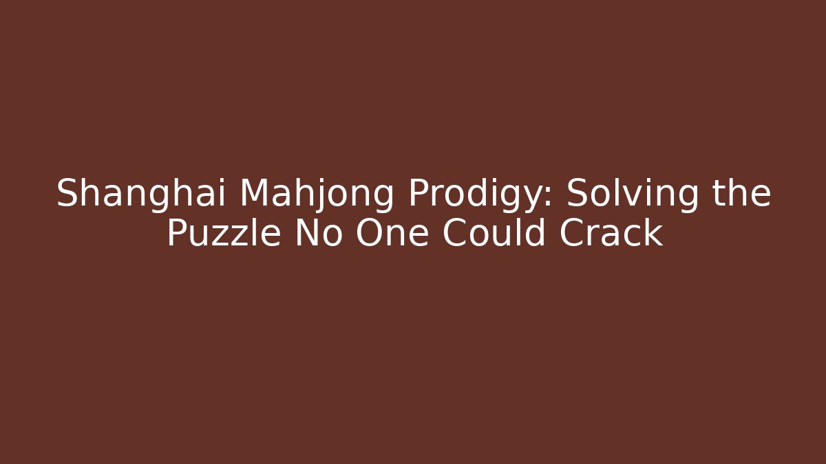 Shanghai Mahjong Prodigy: Solving the Puzzle No One Could Crack
