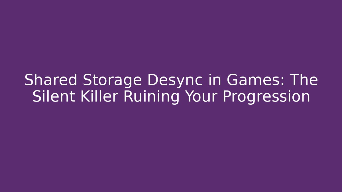 Shared Storage Desync in Games: The Silent Killer Ruining Your Progression - Boomer Naturals