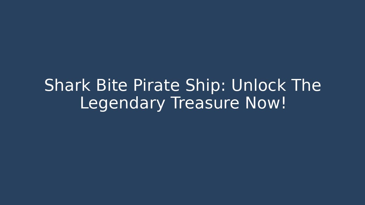 Shark Bite Pirate Ship: Unlock The Legendary Treasure Now!