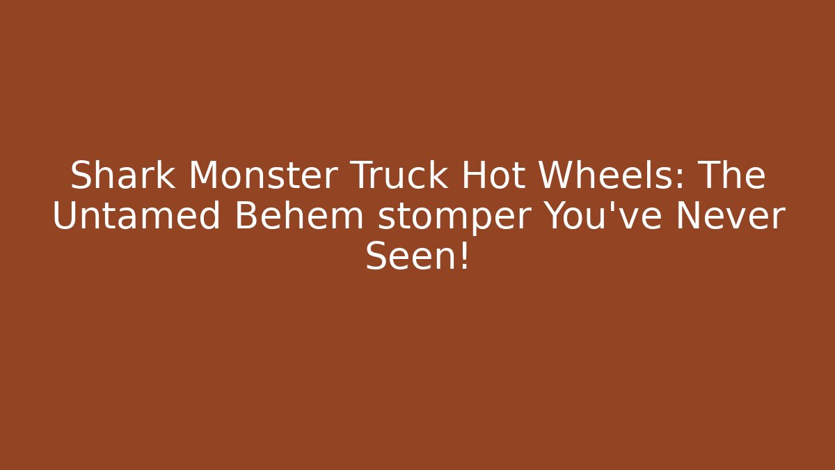 Shark Monster Truck Hot Wheels: The Untamed Behem stomper You've Never Seen!