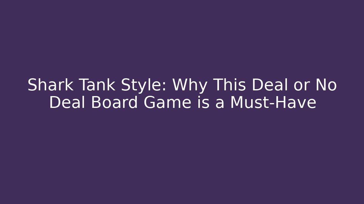 Shark Tank Style: Why This Deal or No Deal Board Game is a Must-Have
