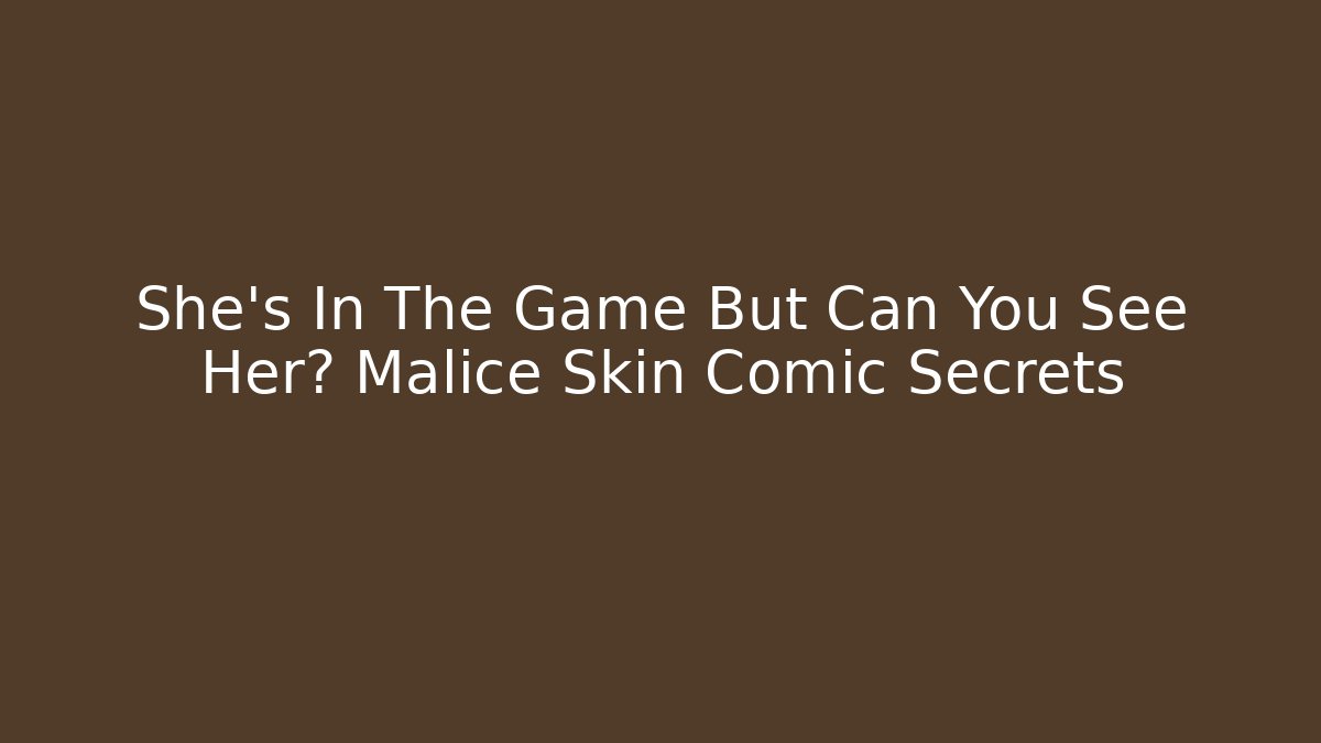 She's In The Game But Can You See Her? Malice Skin Comic Secrets