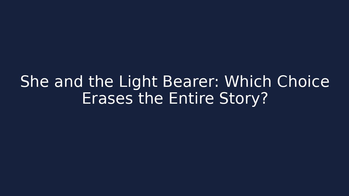 She and the Light Bearer: Which Choice Erases the Entire Story?