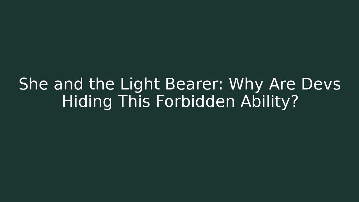 She and the Light Bearer: Why Are Devs Hiding This Forbidden Ability?