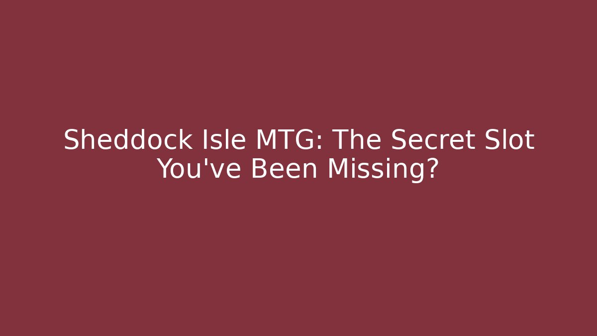 Sheddock Isle MTG: The Secret Slot You've Been Missing?