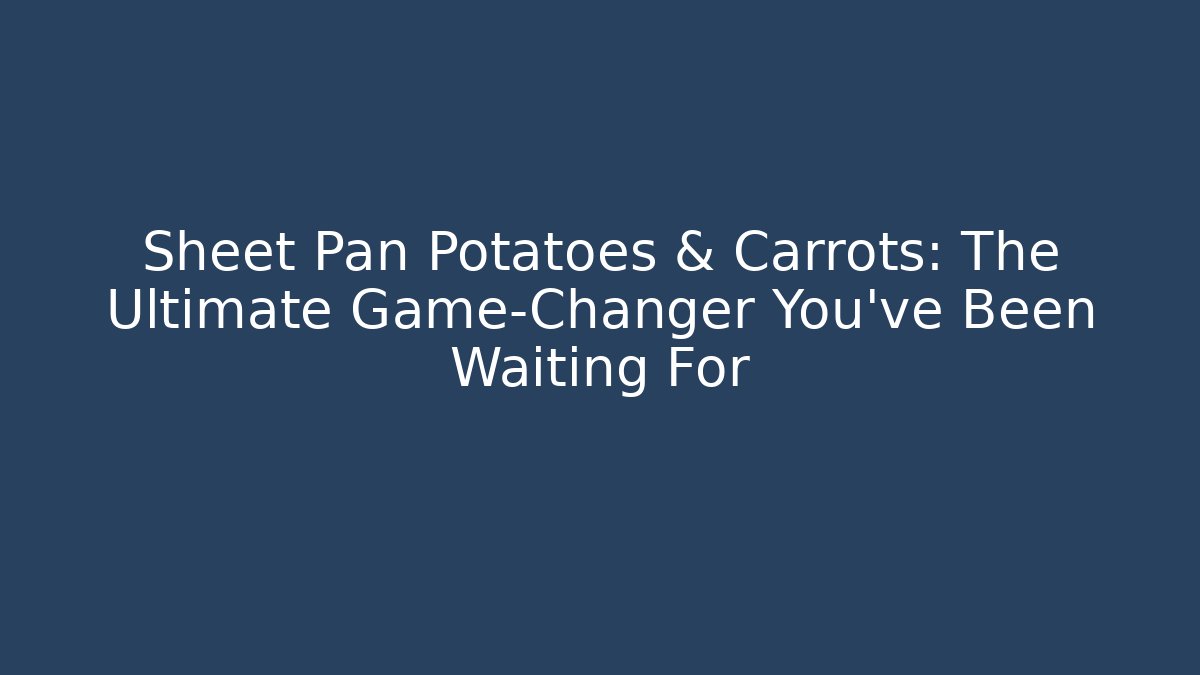 Sheet Pan Potatoes & Carrots: The Ultimate Game-Changer You’ve Been Waiting For