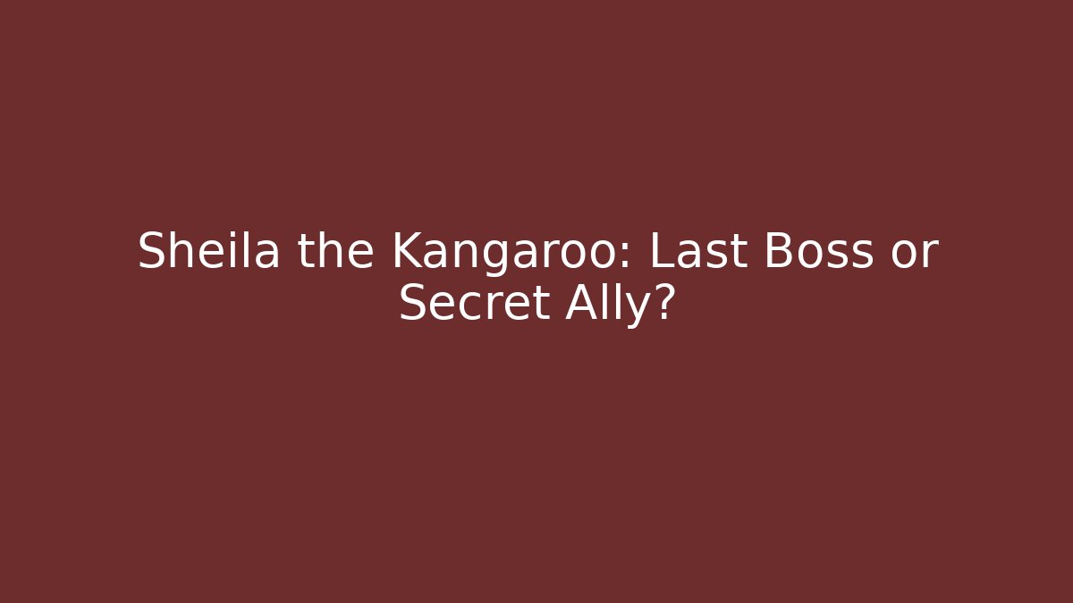 Sheila the Kangaroo: Last Boss or Secret Ally?