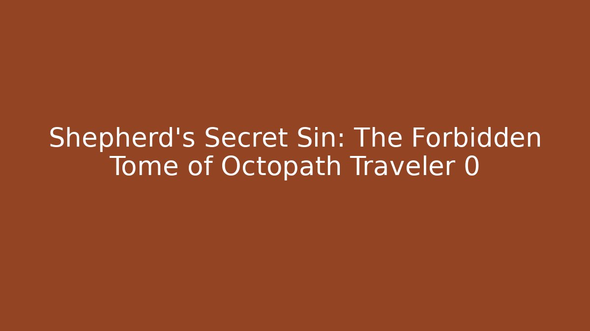 Shepherd's Secret Sin: The Forbidden Tome of Octopath Traveler 0
