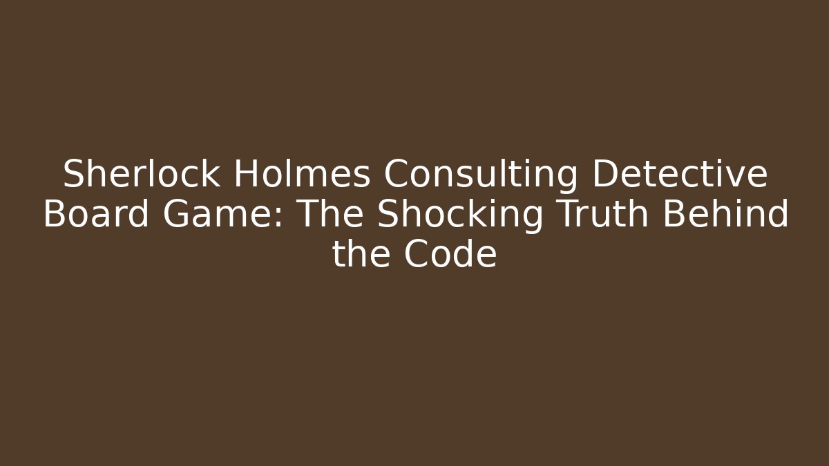 Sherlock Holmes Consulting Detective Board Game: The Shocking Truth Behind the Code