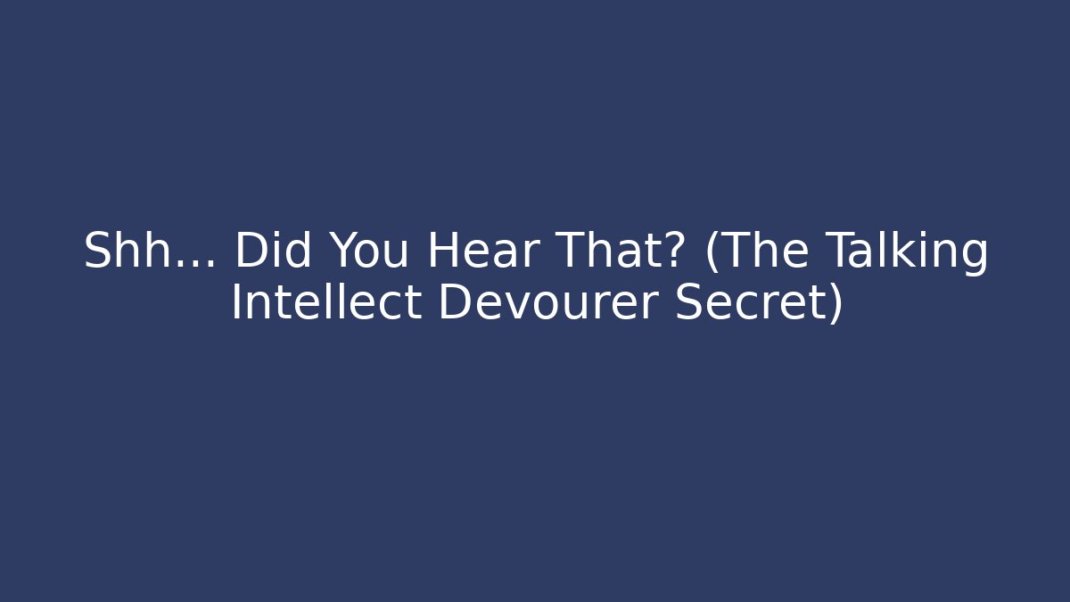 Shh... Did You Hear That? (The Talking Intellect Devourer Secret)