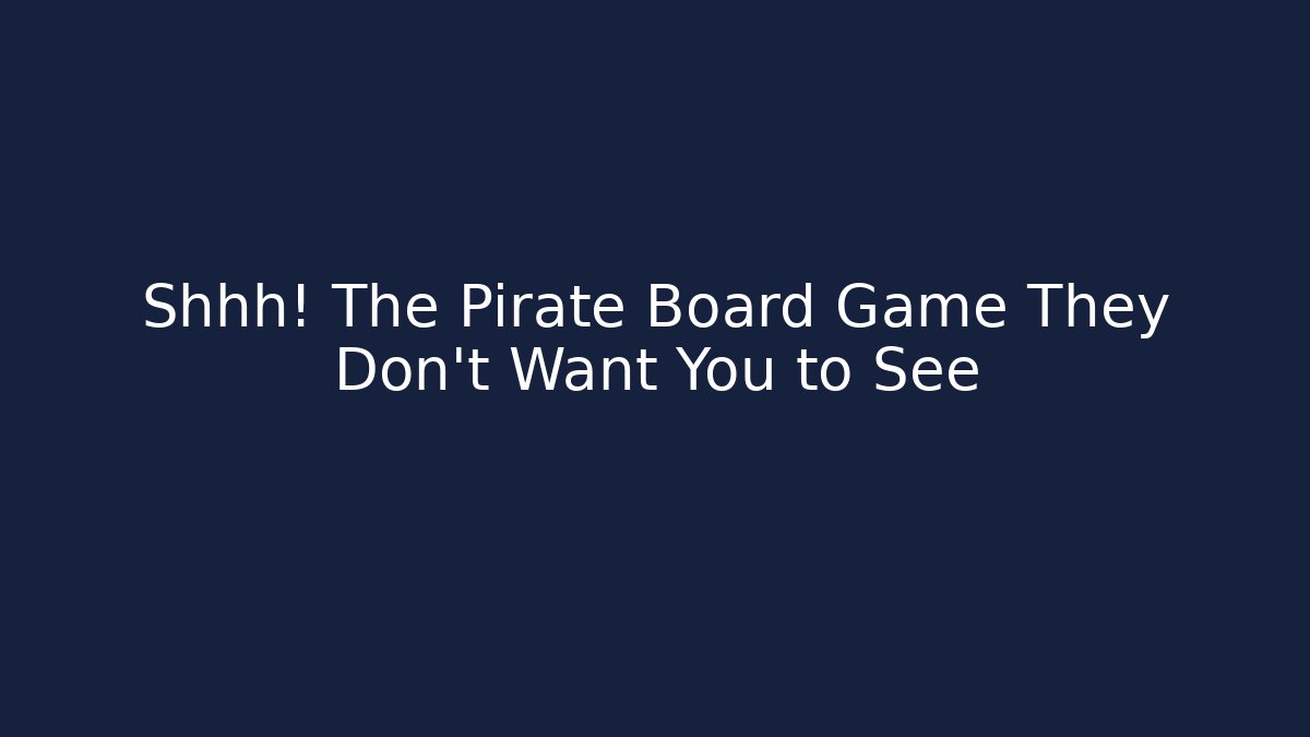 Shhh! The Pirate Board Game They Don’t Want You to See
