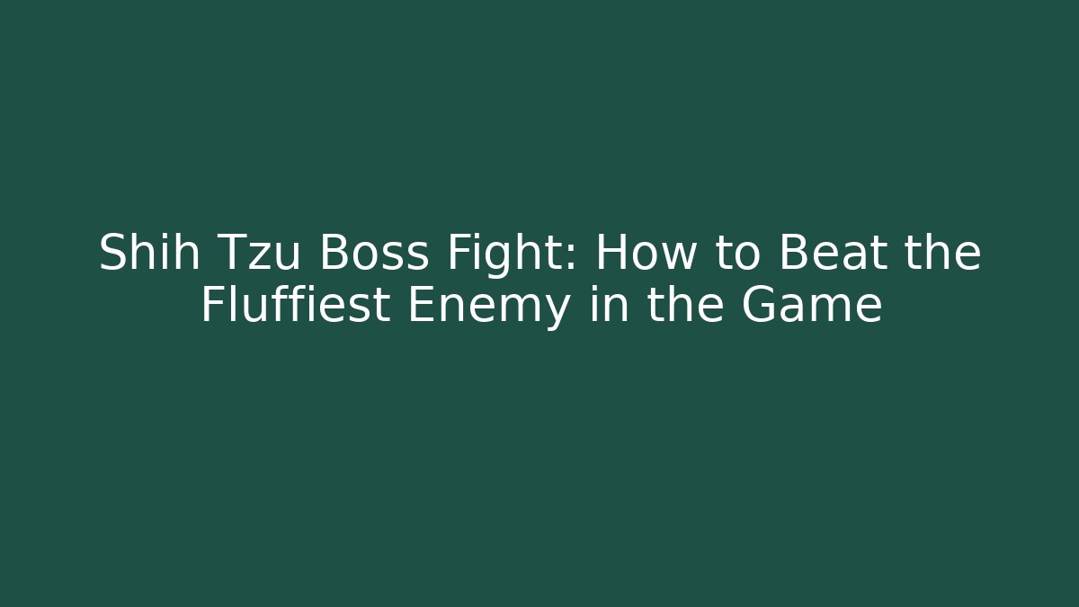 Shih Tzu Boss Fight: How to Beat the Fluffiest Enemy in the Game