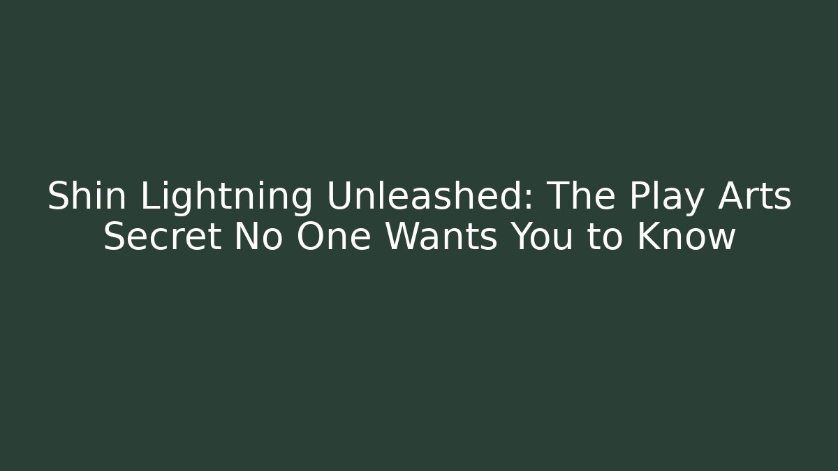 Shin Lightning Unleashed: The Play Arts Secret No One Wants You to Know