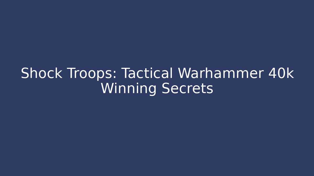 Shock Troops: Tactical Warhammer 40k Winning Secrets