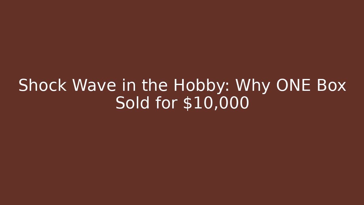 Shock Wave in the Hobby: Why ONE Box Sold for $10,000