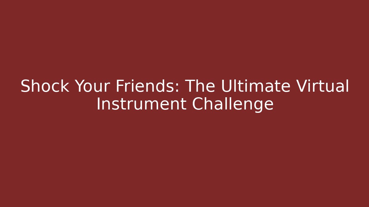 Shock Your Friends: The Ultimate Virtual Instrument Challenge