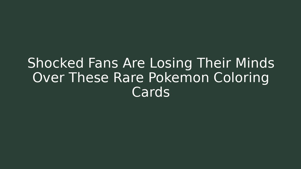 Shocked Fans Are Losing Their Minds Over These Rare Pokemon Coloring Cards