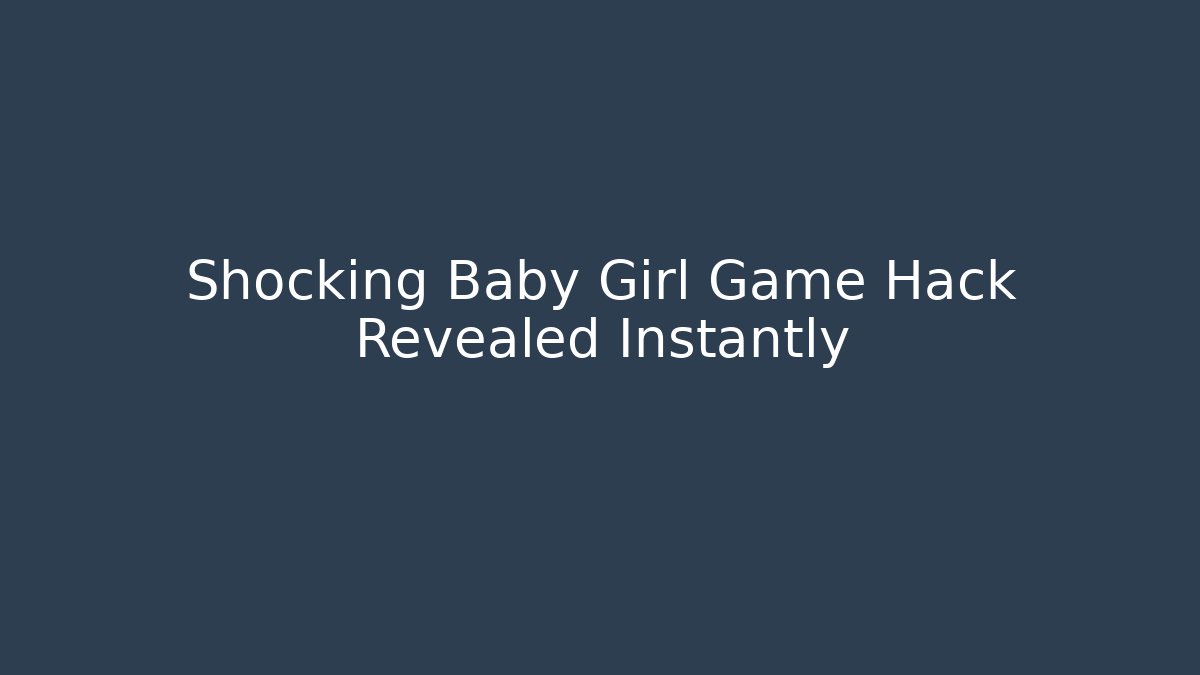 Shocking Baby Girl Game Hack Revealed Instantly