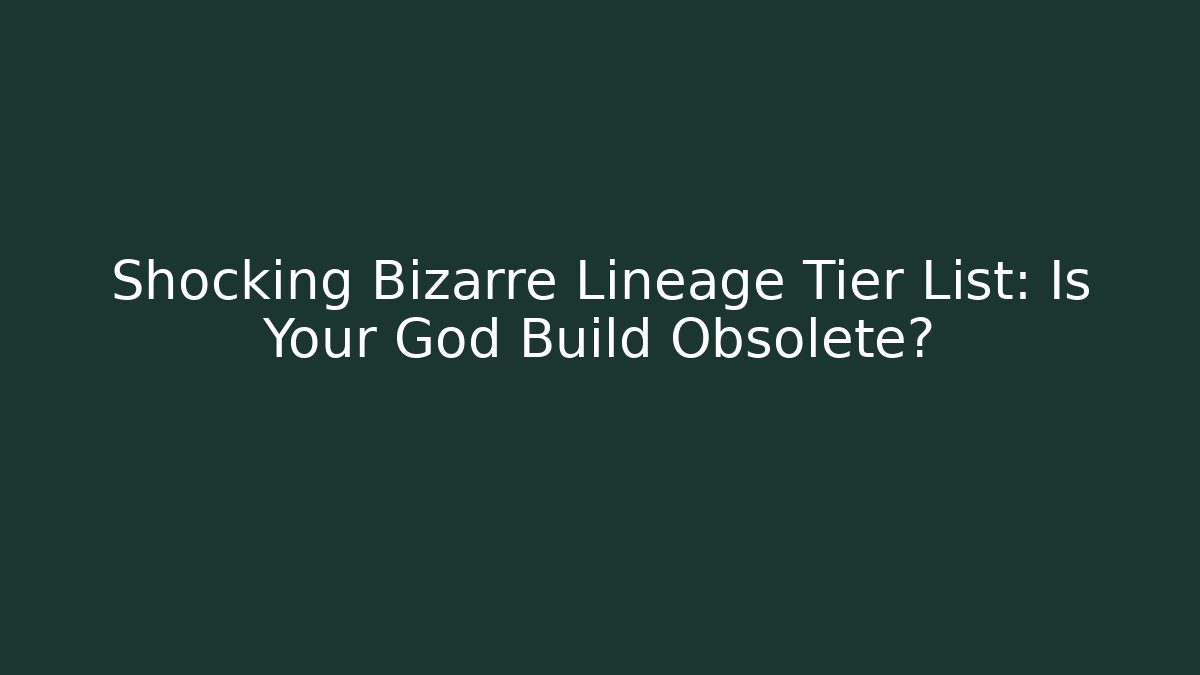 Shocking Bizarre Lineage Tier List: Is Your God Build Obsolete?