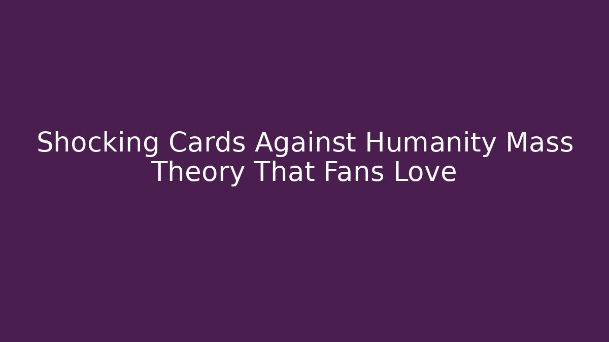 Shocking Cards Against Humanity Mass Theory That Fans Love - Boomer Naturals