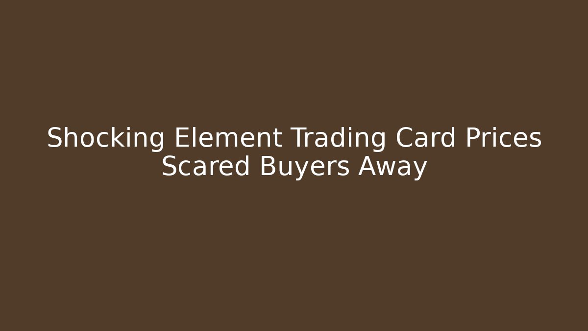 Shocking Element Trading Card Prices Scared Buyers Away - Boomer Naturals
