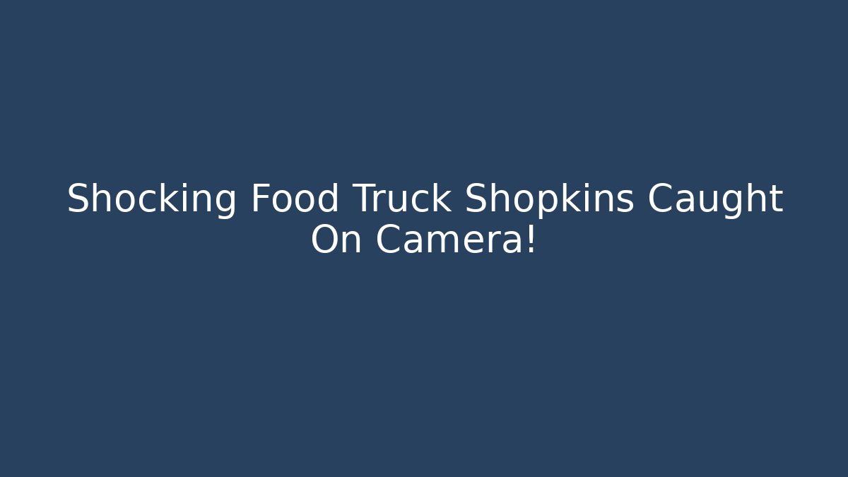 Shocking Food Truck Shopkins Caught On Camera! - Boomer Naturals