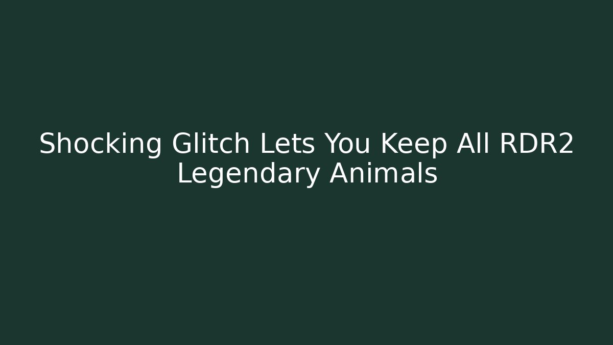 Shocking Glitch Lets You Keep All RDR2 Legendary Animals