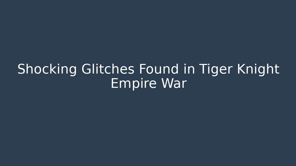 Shocking Glitches Found in Tiger Knight Empire War