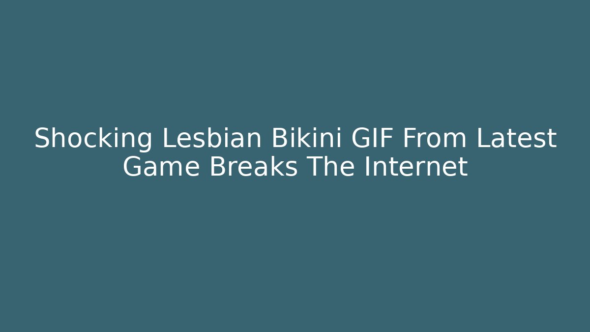 Shocking Lesbian Bikini GIF From Latest Game Breaks The Internet