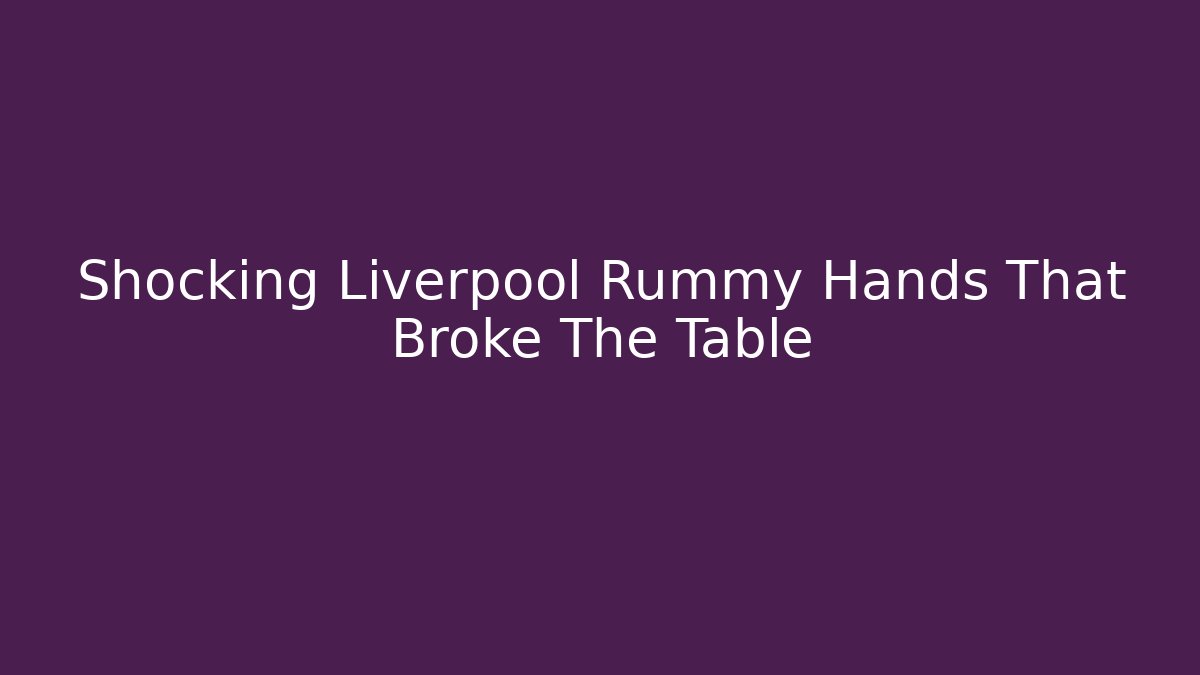 Shocking Liverpool Rummy Hands That Broke The Table