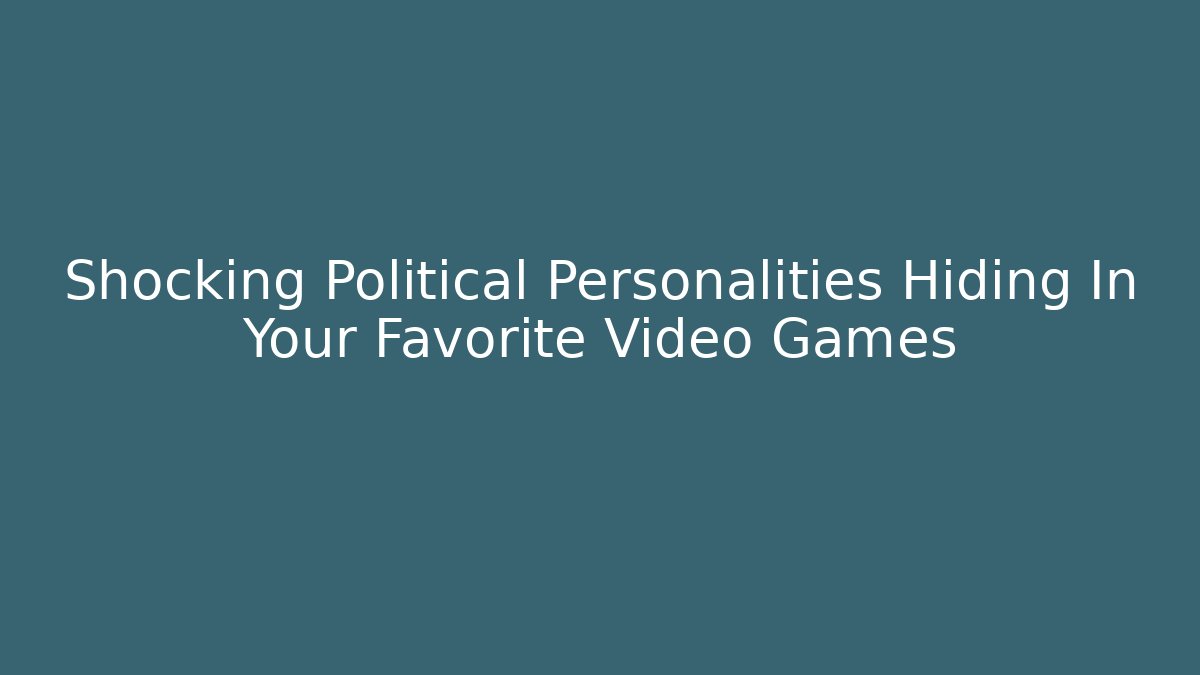 Shocking Political Personalities Hiding In Your Favorite Video Games