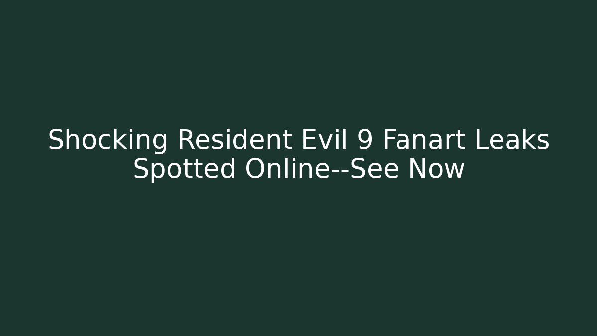Shocking Resident Evil 9 Fanart Leaks Spotted Online—See Now
