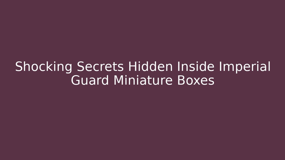 Shocking Secrets Hidden Inside Imperial Guard Miniature Boxes