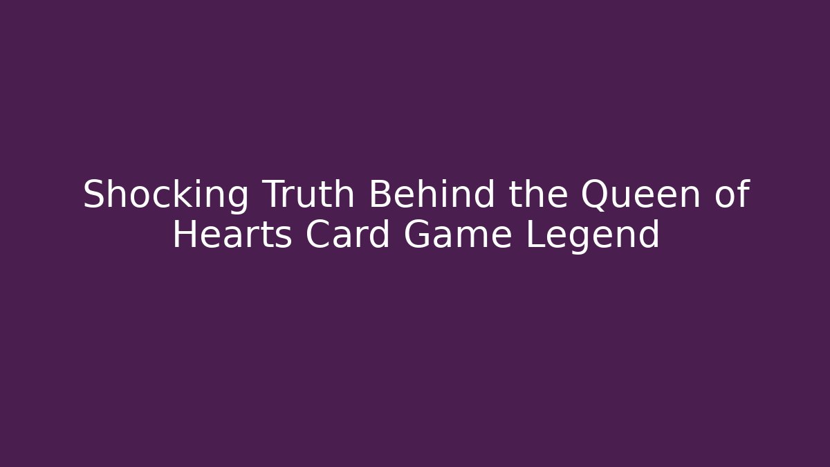 Shocking Truth Behind the Queen of Hearts Card Game Legend